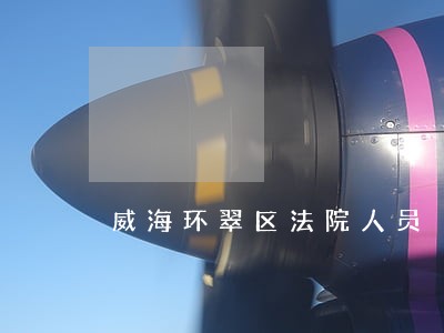 威海环翠区法院人员 威海环翠区法院人员