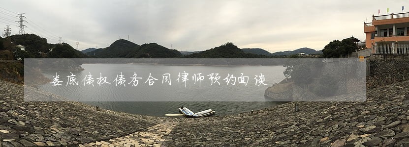 娄底债权债务合同律师预约面谈 娄底债权债务合同律师预约面谈