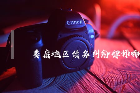娄底地区债务纠纷律师哪里找 娄底地区债务纠纷律师哪里找