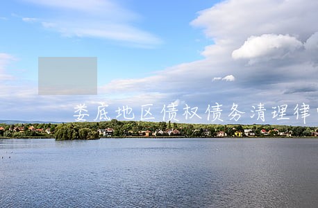 娄底地区债权债务清理律师服务 娄底地区债权债务清理律师服务