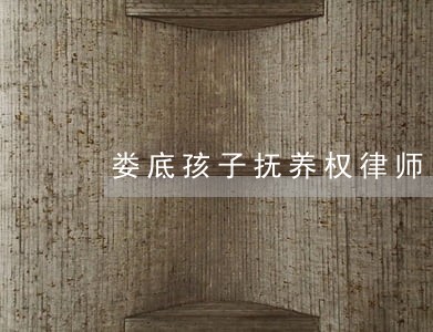 娄底孩子抚养权律师电话多少 娄底孩子抚养权律师电话多少