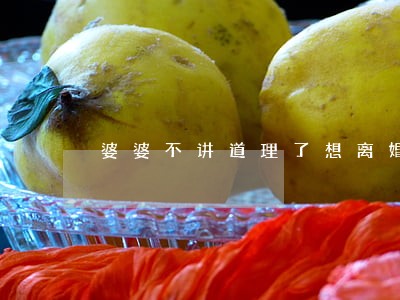 婆婆不讲道理了想离婚 婆婆不讲道理了想离婚