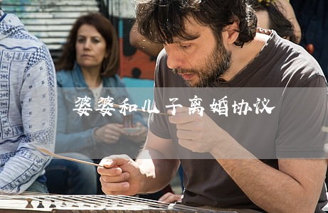 婆婆和儿子离婚协议 婆婆和儿子离婚协议
