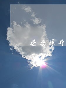 婆婆嫌弃媳妇没本事逼她离婚 婆婆嫌弃媳妇没本事逼她离婚
