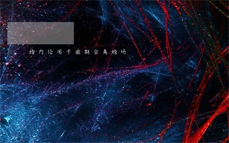 婚内信用卡逾期会离婚吗