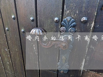 婚内办的信用卡离婚后逾期