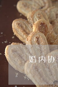 婚内协议在离婚时有用吗 婚内协议在离婚时有用吗