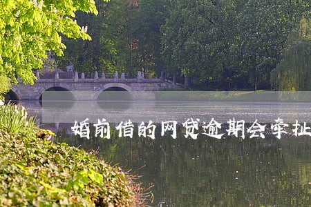 婚前借的网贷逾期会牵扯到婚后 婚前借的网贷逾期会牵扯到婚后