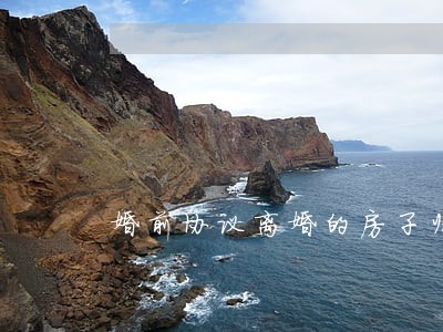 婚前协议离婚的房子归属 婚前协议离婚的房子归属