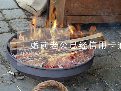 婚前老公已经信用卡逾期 婚前老公已经信用卡逾期