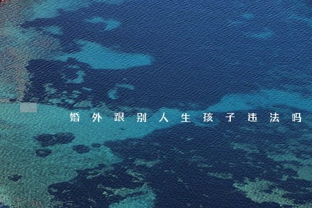 婚外跟别人生孩子违法吗
