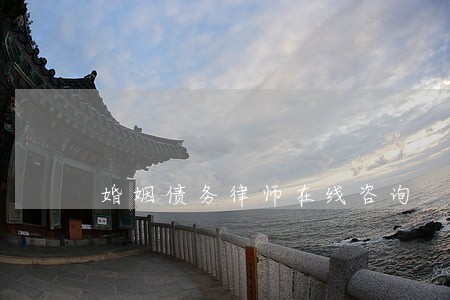婚姻债务律师在线咨询 婚姻债务律师在线咨询
