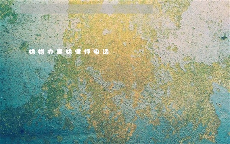 婚姻办离婚律师电话 婚姻办离婚律师电话