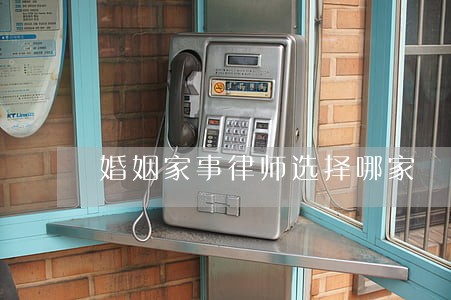 婚姻家事律师选择哪家 婚姻家事律师选择哪家