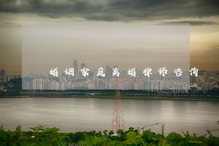 婚姻家庭离婚律师咨询 婚姻家庭离婚律师咨询