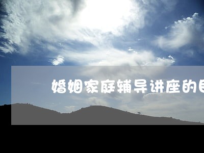 婚姻家庭辅导讲座的目的 婚姻家庭辅导讲座的目的