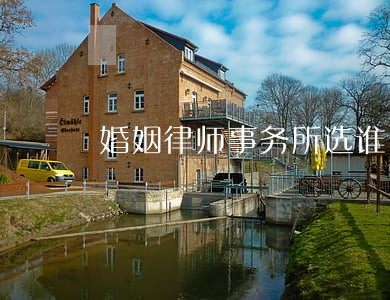 婚姻律师事务所选谁 婚姻律师事务所选谁