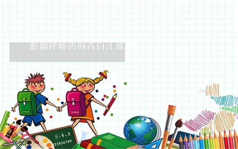 婚姻律师咨询青白江簇桥 婚姻律师咨询青白江簇桥
