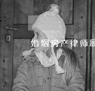 婚姻房产律师顾问排行 婚姻房产律师顾问排行