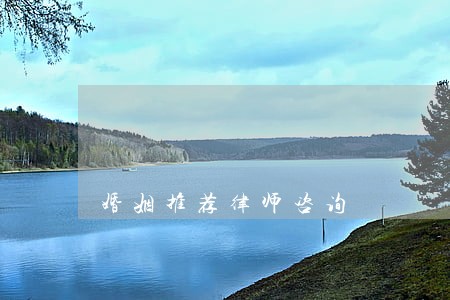 婚姻推荐律师咨询 婚姻推荐律师咨询