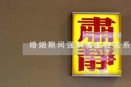 婚姻期间强制发生性关系违法吗