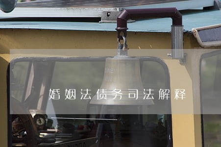 婚姻法债务司法解释 婚姻法债务司法解释