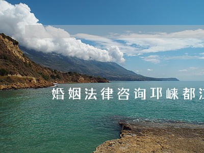 婚姻法律咨询邛崃都江堰 婚姻法律咨询邛崃都江堰