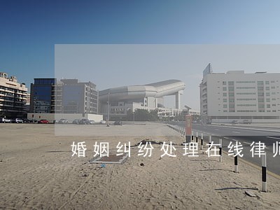 婚姻纠纷处理在线律师 婚姻纠纷处理在线律师