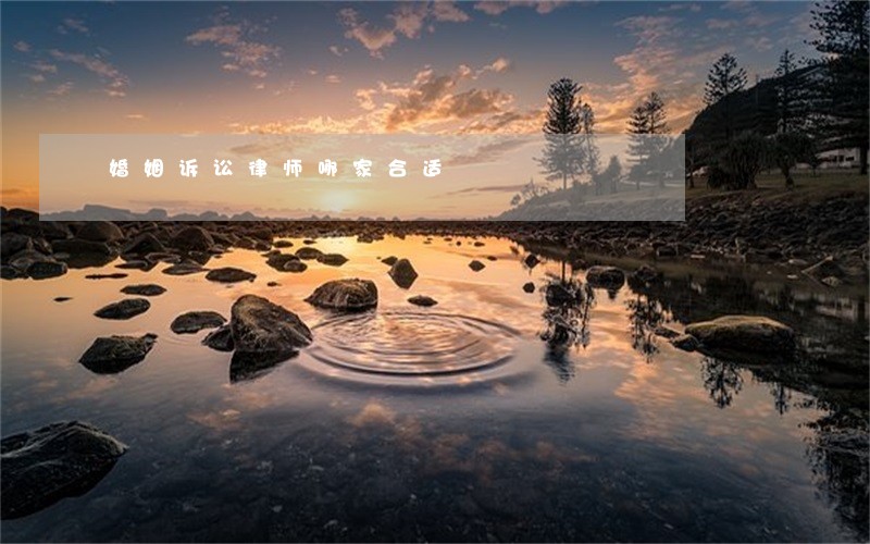 婚姻诉讼律师哪家合适 婚姻诉讼律师哪家合适