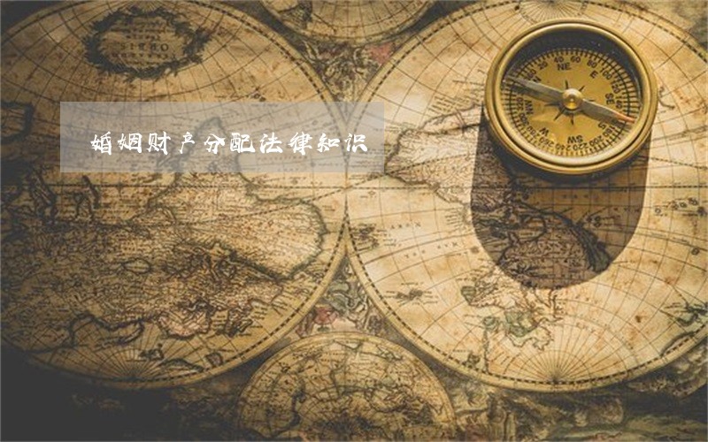 婚姻财产分配法律知识 婚姻财产分配法律知识