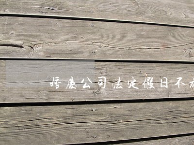婚庆公司法定假日不放假 婚庆公司法定假日不放假