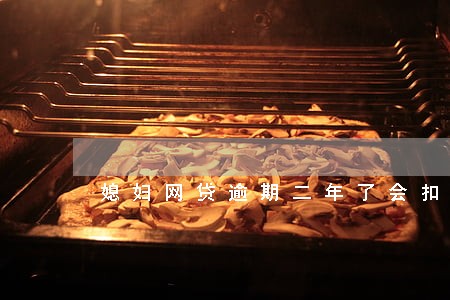 媳妇网贷逾期二年了会扣我的钱吗 媳妇网贷逾期二年了会扣我的钱吗