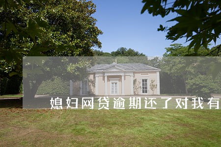 媳妇网贷逾期还了对我有影响吗 媳妇网贷逾期还了对我有影响吗