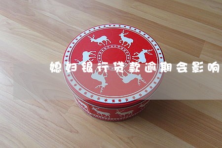 媳妇银行贷款逾期会影响我吗 媳妇银行贷款逾期会影响我吗