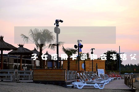 子女信用卡逾期会冻结父母账户吗 子女信用卡逾期会冻结父母账户吗