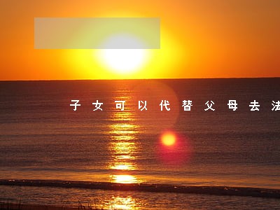 子女可以代替父母去法院起诉吗 子女可以代替父母去法院起诉吗