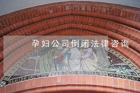孕妇公司倒闭法律咨询 孕妇公司倒闭法律咨询
