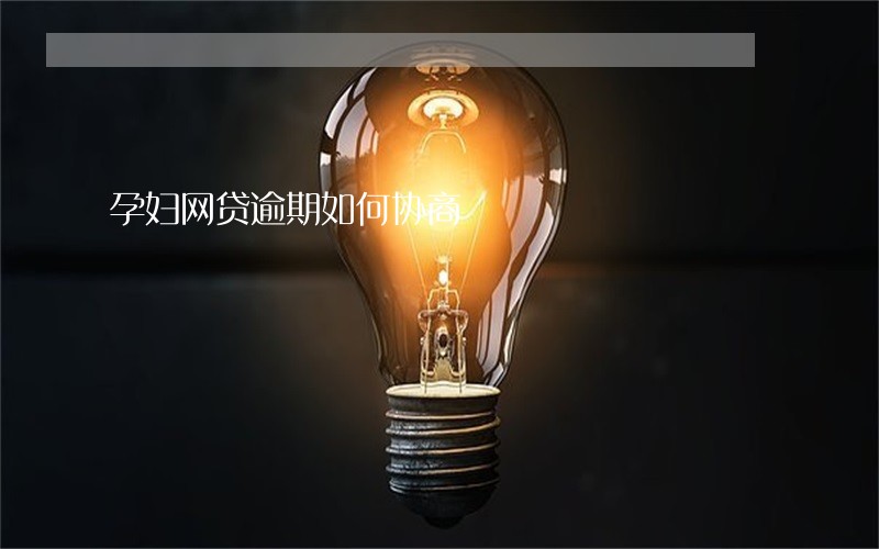 孕妇网贷逾期如何协商 孕妇网贷逾期如何协商