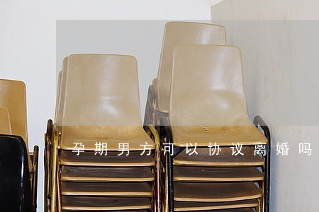 孕期男方可以协议离婚吗 孕期男方可以协议离婚吗
