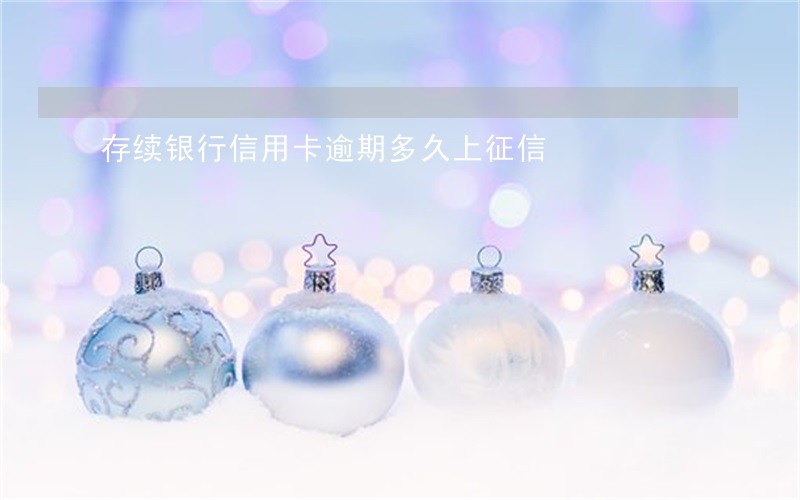 存续银行信用卡逾期多久上征信 存续银行信用卡逾期多久上征信