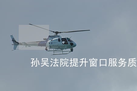 孙吴法院提升窗口服务质量 孙吴法院提升窗口服务质量