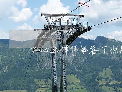 孙心远律师解答了你好 孙心远律师解答了你好
