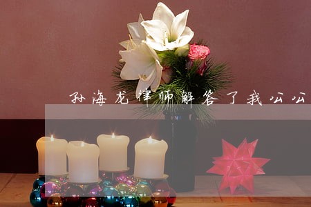 孙海龙律师解答了我公公再婚