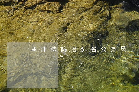 孟津法院招6名公务员 孟津法院招6名公务员