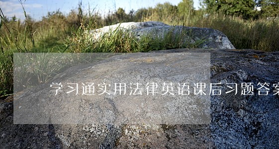 学习通实用法律英语课后习题答案 学习通实用法律英语课后习题答案