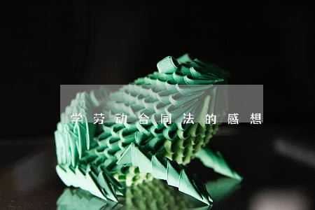 学劳动合同法的感想 学劳动合同法的感想