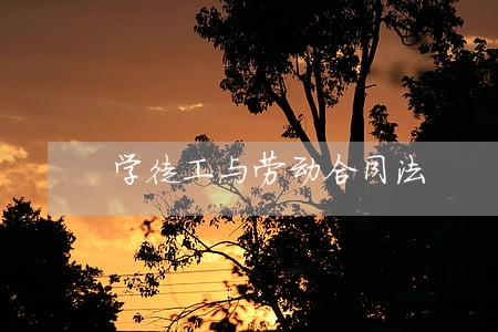 学徒工与劳动合同法 学徒工与劳动合同法