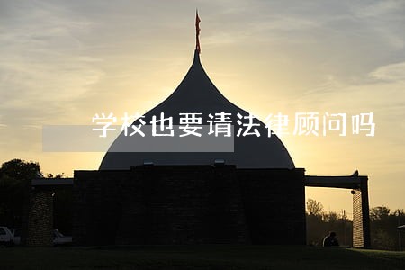 学校也要请法律顾问吗 学校也要请法律顾问吗