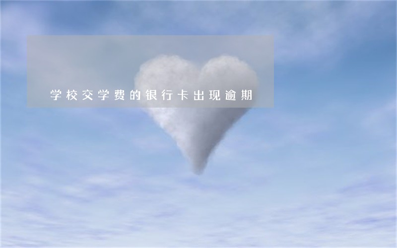 学校交学费的银行卡出现逾期 学校交学费的银行卡出现逾期