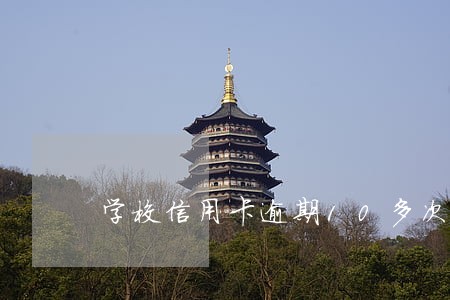 学校信用卡逾期10多次怎么办 学校信用卡逾期10多次怎么办